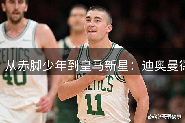 从赤脚少年到皇马新星：迪奥曼德的逆袭之路