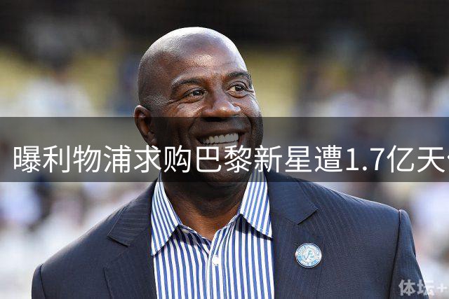 曝利物浦求购巴黎新星遭1.7亿天价阻拦 转会谈判陷僵局