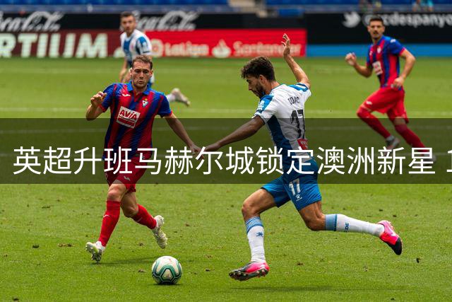 英超升班马赫尔城锁定澳洲新星 18岁后防天才或成今夏首签