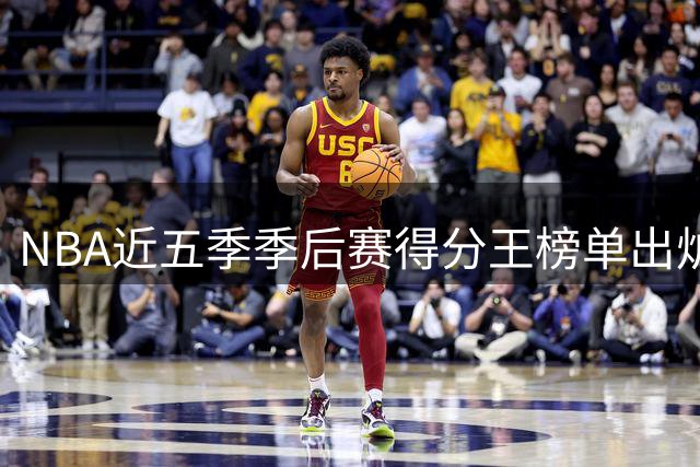 NBA近五季季后赛得分王榜单出炉 布伦森力压群雄登顶